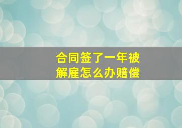 合同签了一年被解雇怎么办赔偿