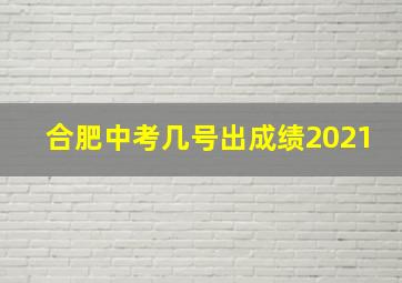 合肥中考几号出成绩2021