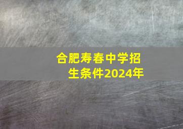 合肥寿春中学招生条件2024年