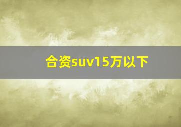 合资suv15万以下