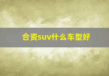 合资suv什么车型好