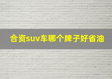 合资suv车哪个牌子好省油