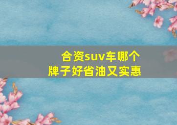 合资suv车哪个牌子好省油又实惠