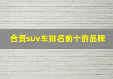 合资suv车排名前十的品牌