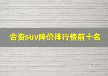 合资suv降价排行榜前十名