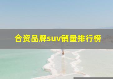 合资品牌suv销量排行榜