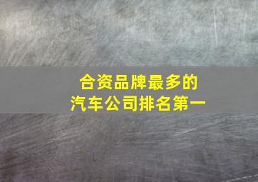 合资品牌最多的汽车公司排名第一