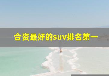 合资最好的suv排名第一