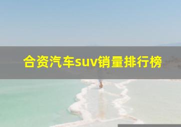 合资汽车suv销量排行榜