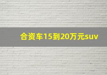 合资车15到20万元suv