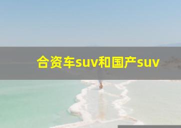 合资车suv和国产suv