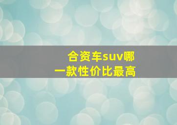 合资车suv哪一款性价比最高