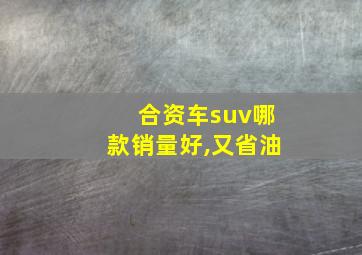 合资车suv哪款销量好,又省油