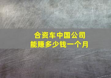 合资车中国公司能赚多少钱一个月