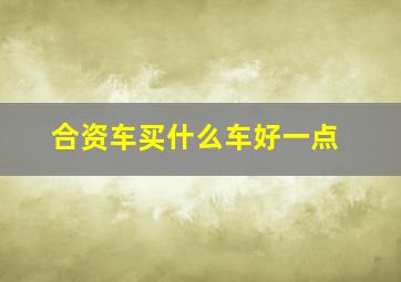 合资车买什么车好一点