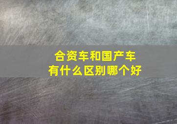 合资车和国产车有什么区别哪个好