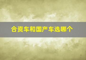 合资车和国产车选哪个