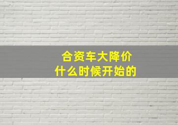 合资车大降价什么时候开始的