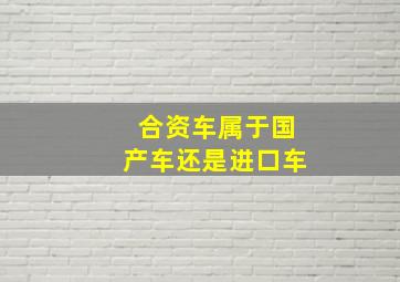 合资车属于国产车还是进口车