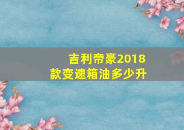 吉利帝豪2018款变速箱油多少升