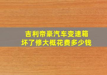 吉利帝豪汽车变速箱坏了修大概花费多少钱