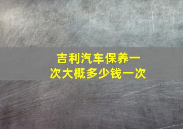 吉利汽车保养一次大概多少钱一次