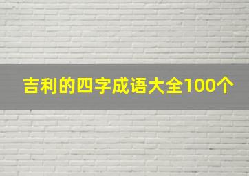 吉利的四字成语大全100个