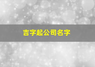 吉字起公司名字