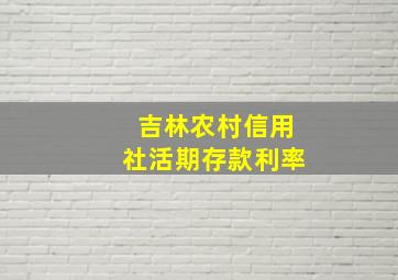 吉林农村信用社活期存款利率