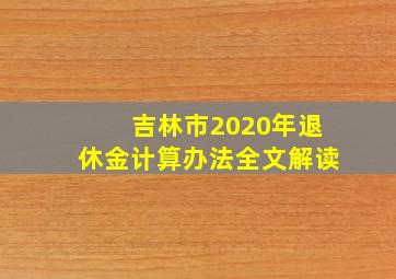 吉林市2020年退休金计算办法全文解读