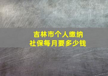 吉林市个人缴纳社保每月要多少钱