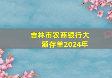 吉林市农商银行大额存单2024年