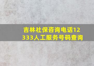 吉林社保咨询电话12333人工服务号码查询