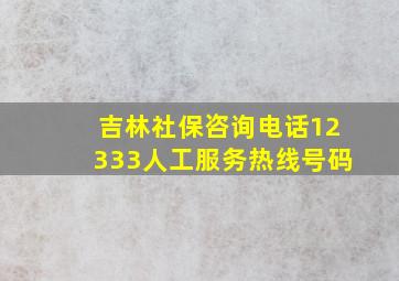 吉林社保咨询电话12333人工服务热线号码