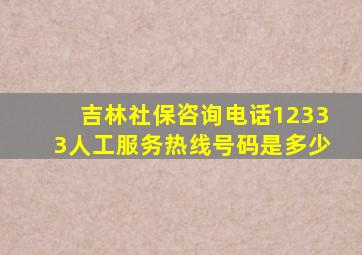 吉林社保咨询电话12333人工服务热线号码是多少