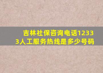 吉林社保咨询电话12333人工服务热线是多少号码