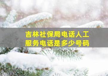 吉林社保局电话人工服务电话是多少号码