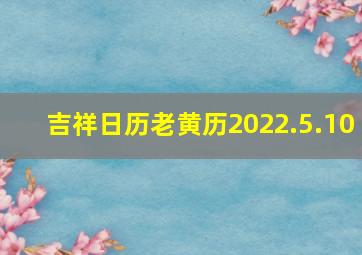 吉祥日历老黄历2022.5.10