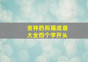 吉祥的祝福成语大全四个字开头