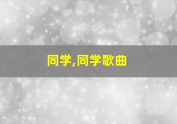 同学,同学歌曲