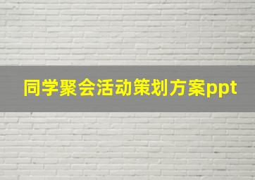 同学聚会活动策划方案ppt