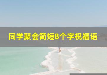 同学聚会简短8个字祝福语