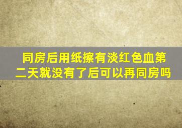 同房后用纸擦有淡红色血第二天就没有了后可以再同房吗