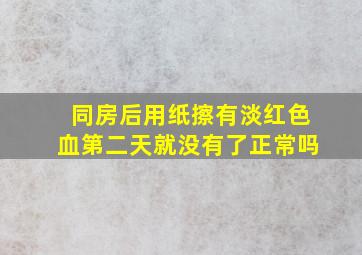 同房后用纸擦有淡红色血第二天就没有了正常吗