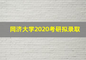 同济大学2020考研拟录取