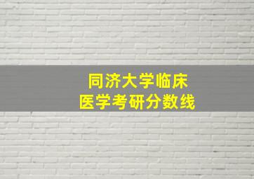 同济大学临床医学考研分数线