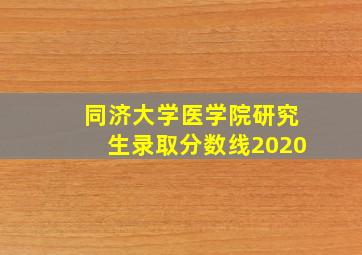 同济大学医学院研究生录取分数线2020