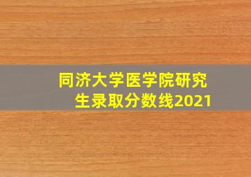 同济大学医学院研究生录取分数线2021