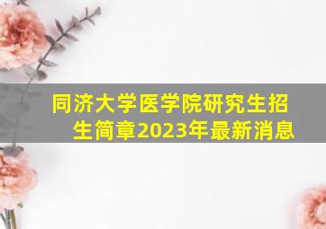 同济大学医学院研究生招生简章2023年最新消息