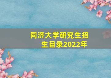 同济大学研究生招生目录2022年